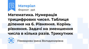 Математика. Нумерація трицифрових чисел. Таблиця ділення на 6. Рівняння. Корінь рівняння. Задачі на зменшення числа в кілька разів. Трикутник