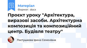 Проєкт уроку "Архітектура, виразові засоби. Архітектурна композиція та композиційний центр. Будівля театру"