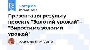 Презентація результу проекту "Золотий урожай" - "Виростимо золотий урожай"