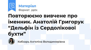 Повторюємо вивчене про іменник. Анатолій Григорук “Дельфін із Сердолікової бухти”