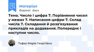 Тема. Число і цифра 7. Порівняння чисел у межах 7. Написання цифри 7. Склад числа 7. Складання й розв'язування прикладів на додавання. Попереднє і наступне число.
