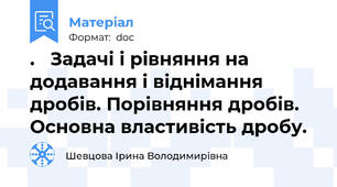 .   Задачі і рівняння на додавання і віднімання дробів. Порівняння дробів. Основна властивість дробу.