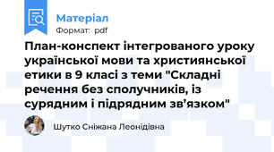 План-конспект інтегрованого уроку української мови та християнської етики в 9 класі з теми "Складні речення без сполучників, із сурядним і підрядним зв’язком"