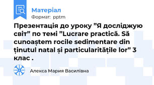 Презентація до уроку ”Я досліджую світ” по темі ”Lucrare practică. Să cunoaștem rocile sedimentare din ținutul natal și particularitățile lor” 3 клас .