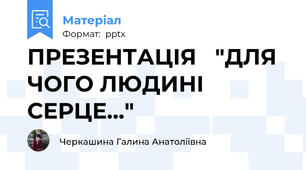 ПРЕЗЕНТАЦІЯ   "ДЛЯ ЧОГО ЛЮДИНІ СЕРЦЕ..."