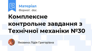 Комплексне контрольне завдання з Технічної механіки №30