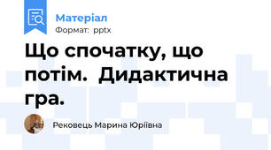 Що спочатку, що потім.  Дидактична гра.
