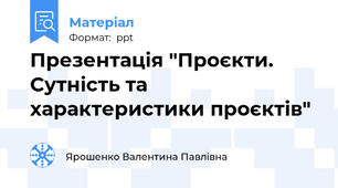 Презентація "Проєкти.Сутність та характеристики проєктів"