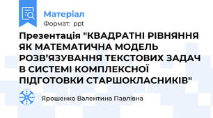 Презентація "КВАДРАТНІ РІВНЯННЯ ЯК МАТЕМАТИЧНА МОДЕЛЬ РОЗВ’ЯЗУВАННЯ ТЕКСТОВИХ ЗАДАЧ В СИСТЕМІ КОМПЛЕКСНОЇ ПІДГОТОВКИ СТАРШОКЛАСНИКІВ"