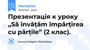 Презентація к уроку „Să învățăm împărțirea cu părțile” (2 клас).