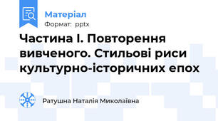 Частина І. Повторення вивченого. Стильові риси культурно-історичних епох