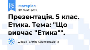 Презентація. 5 клас. Етика. Тема: "Що вивчає "Етика"".