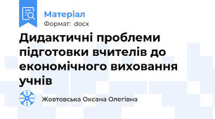 Дидактичні проблеми підготовки вчителів до економічного виховання учнів