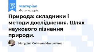 Природа: складники і методи дослідження. Шлях наукового пізнання природи.