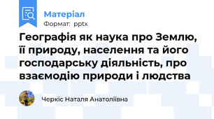 Географія як наука про Землю, її природу, населення та його господарську діяльність, про взаємодію природи і людства
