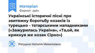 Українські історичні пісні про звитяжну боротьбу козаків із турецько - татарськими нападниками («Зажурилась Україна», «Та,ой, як крикнув же козак Сірко»)
