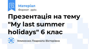 Презентація на тему "My last summer holidays" 6 клас