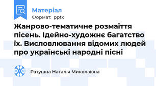 Жанрово-тематичне розмаїття пісень. Ідейно-художнє багатство їх. Висловлювання відомих людей про українські народні пісні