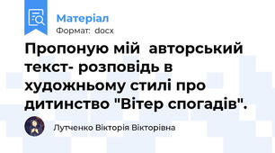 Пропоную мій  авторський текст- розповідь в художньому стилі про дитинство "Вітер спогадів".