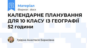 КАЛЕНДАРНЕ ПЛАНУВАННЯ ДЛЯ 10 КЛАСУ ІЗ ГЕОГРАФІЇ 52 години