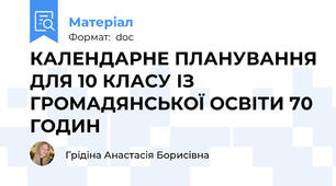КАЛЕНДАРНЕ ПЛАНУВАННЯ ДЛЯ 10 КЛАСУ ІЗ ГРОМАДЯНСЬКОЇ ОСВІТИ 70 ГОДИН