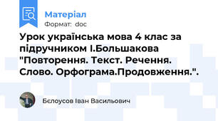 Урок українська мова 4 клас за підручником І.Большакова "Повторення. Текст. Речення. Слово. Орфограма.Продовження.".