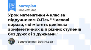 Урок математики 4 клас за підручником О.Гісь " Числові вирази, які містять декілька арифметичних дій різних ступенів без дужок і з дужками."
