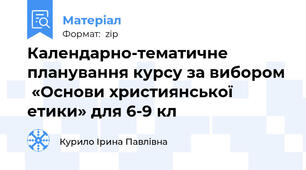 Календарно-тематичне планування курсу за вибором  «Основи християнської етики» для 6-9 кл