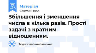 Збільшення і зменшення числа в кілька разів. Прості задачі з кратним відношенням.