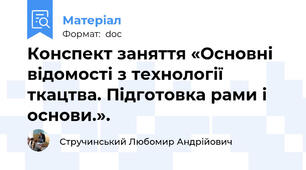 Конспект заняття «Основні відомості з технології ткацтва. Підготовка рами і основи.».