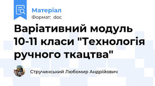 Варіативний модуль 10-11 класи "Технологія ручного ткацтва"