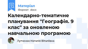 Календарно-тематичне планування "Географія. 9 клас" за оновленою навчальною програмою