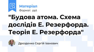 "Будова атома. Схема дослідів Е. Резерфорда. Теорія Е. Резерфорда"