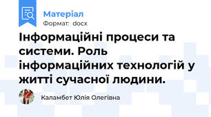 Інформаційні процеси та системи. Роль інформаційних технологій у житті сучасної людини.