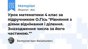 Урок математики 4 клас за підручником О.Гісь "Рівняння з діями віднімання і ділення. Знаходження числа за його частиною.""