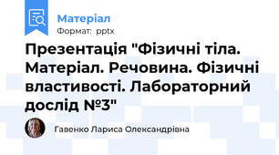 Презентація "Фізичні тіла. Матеріал. Речовина. Фізичні властивості. Лабораторний дослід №3"