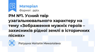 РМ №1. Усний твір узагальнювального характеру на тему «Зображення мужніх героїв – захисників рідної землі в історичних піснях»