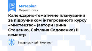 Календарно-тематичне планування за підручником інтегрованого курсу «Мистецтво» (автори Ірина Стеценко, Світлана Садовенко) ІІ семестр