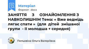 ЗАНЯТТЯ     З     ОЗНАЙОМЛЕННЯ З НАВКОЛИШНІМ Тема: « Вже ведмідь лягає спати »  (для  дітей  змішаної  групи  - ІІ молодша + середня)