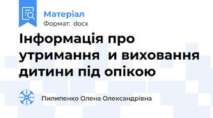 Інформація про утримання  и виховання дитини під опікою