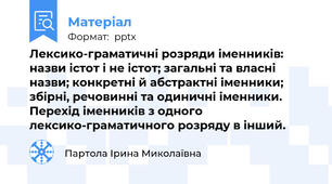 Лексико-граматичні розряди іменників: назви істот і не істот; загальні та власні назви; конкретні й абстрактні іменники; збірні, речовинні та одиничні іменники. Перехід іменників з одного лексико-граматичного розряду в інший.