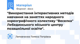 "Використання інтерактивних методів навчання на заняттях народного хореографічного колективу "Веселка" Лебединського міського центру позашкільної освіти".