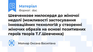 Шевченкове милосердя до жіночої недолі (можливості застосування інноваційних технологій у створенні жіночих образів на основі позитивних героїв творів Т.Г.Шевченка)