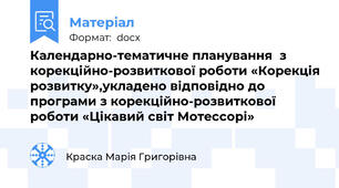 Календарно-тематичне планування  з корекційно-розвиткової роботи «Корекція розвитку»,укладено відповідно до програми з корекційно-розвиткової роботи «Цікавий світ Мотессорі»