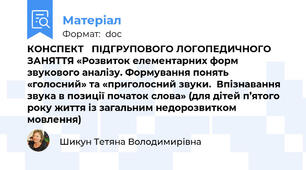 КОНСПЕКТ   ПІДГРУПОВОГО ЛОГОПЕДИЧНОГО ЗАНЯТТЯ «Розвиток елементарних форм звукового аналізу. Формування понять «голосний» та «приголосний звуки.  Впізнавання звука в позиції початок слова» (для дітей п’ятого року життя із загальним недорозвитком мовлення)