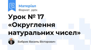 Урок № 17 «Округлення  натуральних чисел»