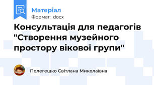 Консультація для педагогів "Створення музейного простору вікової групи"