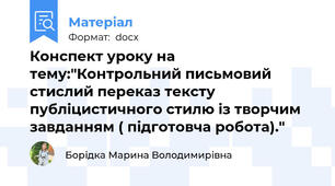 Конспект уроку на тему:"Контрольний письмовий стислий переказ тексту публіцистичного стилю із творчим завданням ( підготовча робота)."