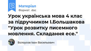 Урок українська мова 4 клас за підручником І.Большакова "Урок розвитку писемного мовлення. Складання есе."