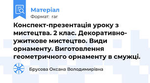 Конспект-презентація уроку з мистецтва. 2 клас. Декоративно- ужиткове мистецтво. Види орнаменту. Виготовлення геометричного орнаменту в смужці.